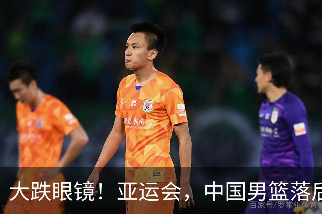 大跌眼镜！亚运会，中国男篮落后日本队19分！特殊的日子真添堵！